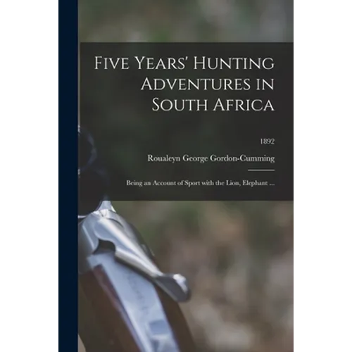Five Years' Hunting Adventures in South Africa: Being an Account of Sport With the Lion, Elephant ...; 1892