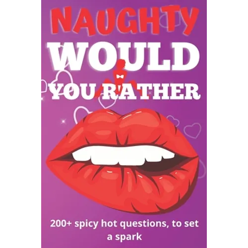 Naughty Would You Rather Book: Exciting Dirty Questions Game for Couples - 200+ Hot And Sexy Questions To Spark The Fire
