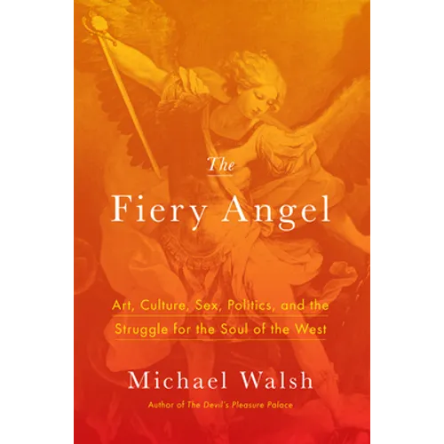 The Fiery Angel: Art, Culture, Sex, Politics, and the Struggle for the Soul of the West
