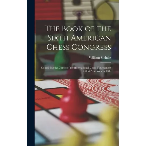 The Book of the Sixth American Chess Congress: Containing the Games of the International Chess Tournament Held at New York in 1889