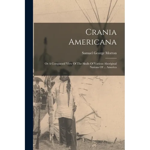 Crania Americana: Or A Comparatif View Of The Skulls Of Various Aboriginal Nations Of ... America