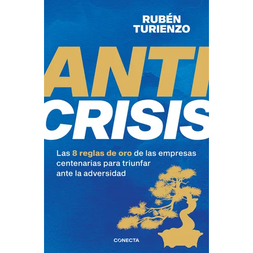 Anticrisis: Las 8 Reglas de Oro de Las Empresas Centenarias Para Triunfar Ante La Adversidad / Anticrisis. Eight Golden Rules from Century-Old Busines