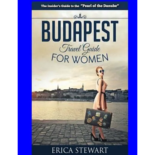 Budapest Travel Guide for Women: Travel Hungary Europe Guidebook. Europe Hungary General Short Reads Travel