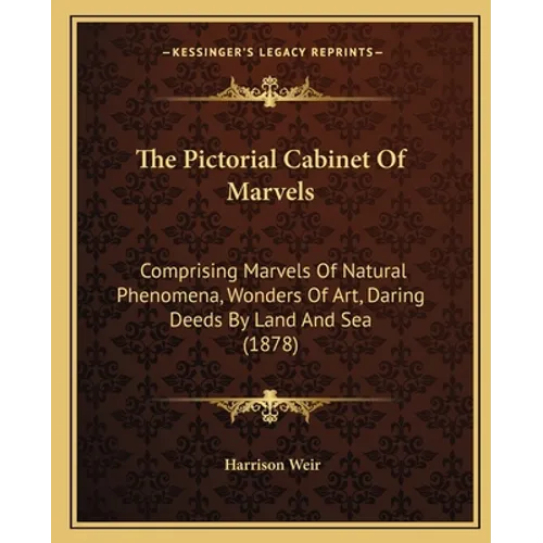 The Pictorial Cabinet Of Marvels: Comprising Marvels Of Natural Phenomena, Wonders Of Art, Daring Deeds By Land And Sea (1878)