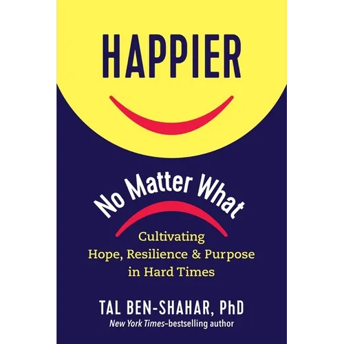 Happier, No Matter What: Cultivating Hope, Resilience, and Purpose in Hard Times