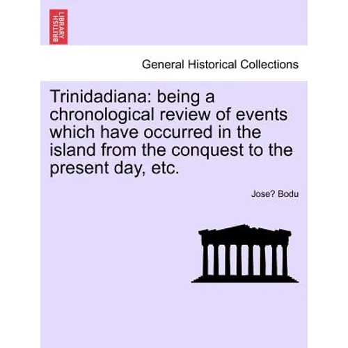 Trinidadiana: Being a Chronological Review of Events Which Have Occurred in the Island from the Conquest to the Present Day, Etc. - Paperback