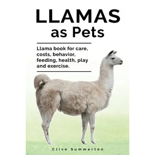 Llamas as Pets. Llama book for care, costs, behavior, feeding, health, play and exercise.