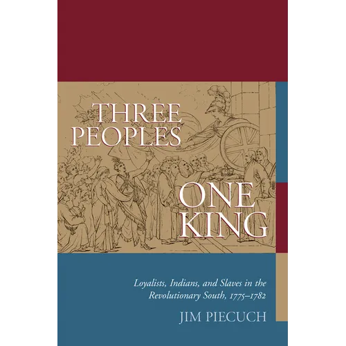 Three Peoples, One King: Loyalists, Indians, and Slaves in the Revolutionary South, 1775-1782