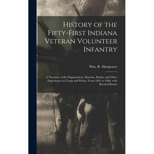 History of the Fifty-first Indiana Veteran Volunteer Infantry: a Narrative of Its Organization, Marches, Battles and Other Experiences in Camp and Pri