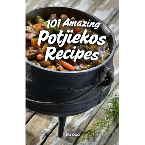 101 Amazing Potjiekos Recipes: The Best of South African Outdoor Cooking