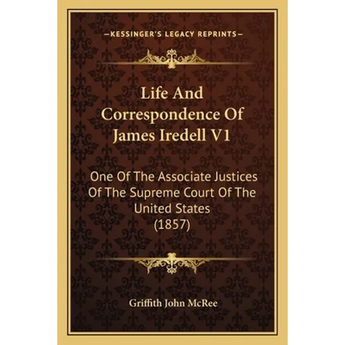 Life And Correspondence Of James Iredell V1: One Of The Associate Justices Of The Supreme Court Of The United States (1857)