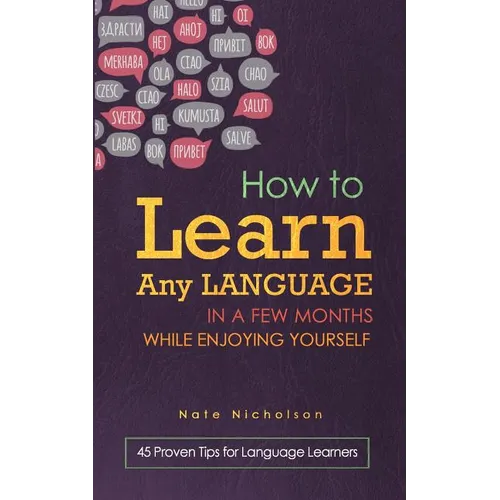 How to Learn Any Language in a Few Months While Enjoying Yourself: 45 Proven Tips for Language Learners