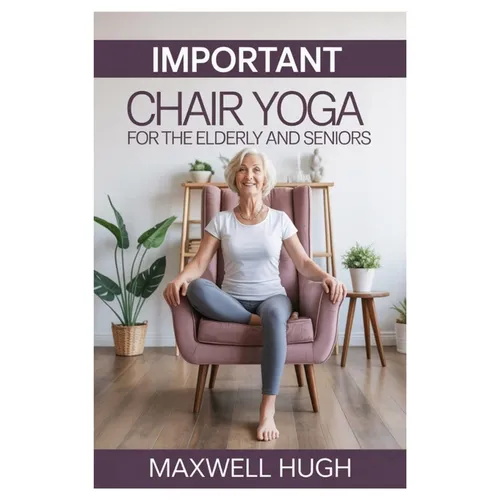 Important Chair Yoga for the Elderly and Seniors: Gentle Steps to Youthful Lifelong Wellness with Essential Seated Yoga Poses to Support Aging Gracefu