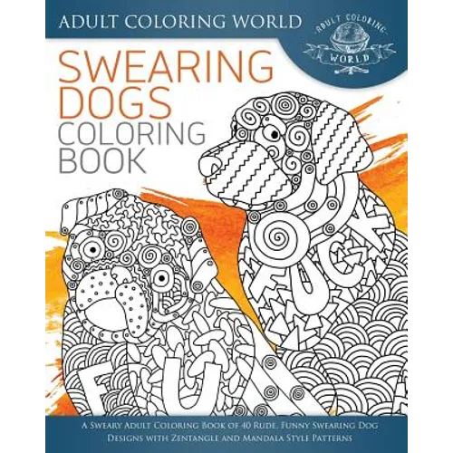 Swearing Dogs Coloring Book: A Sweary Adult Coloring Book of 40 Rude, Funny Swearing Dog Designs with Zentangle and Mandala Style Patterns