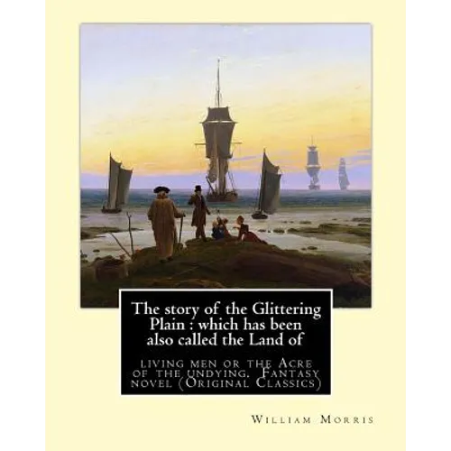The story of the Glittering Plain: which has been also called the Land of: living men or the Acre of the undying. By: William Morris. Fantasy novel (O