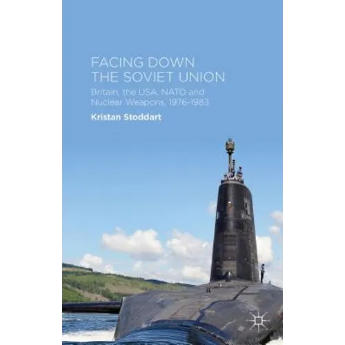 Facing Down the Soviet Union: Britain, the Usa, NATO and Nuclear Weapons, 1976-1983