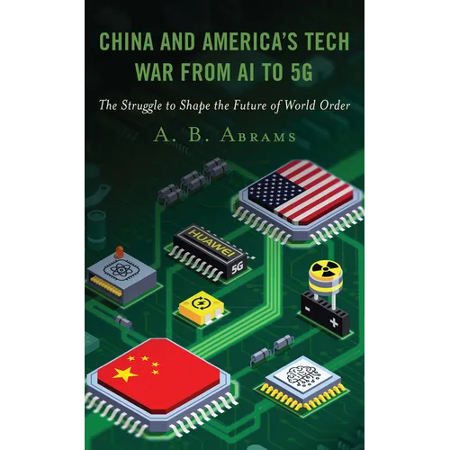China and America's Tech War from AI to 5G: The Struggle to Shape the Future of World Order