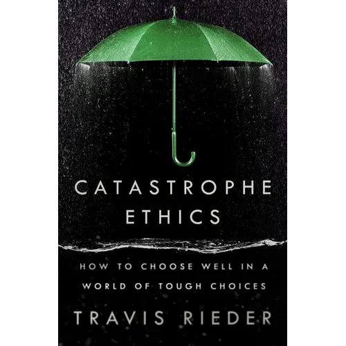 Catastrophe Ethics: How to Choose Well in a World of Tough Choices