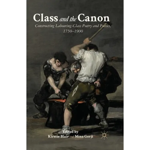 Class and the Canon: Constructing Labouring-Class Poetry and Poetics, 1780-1900