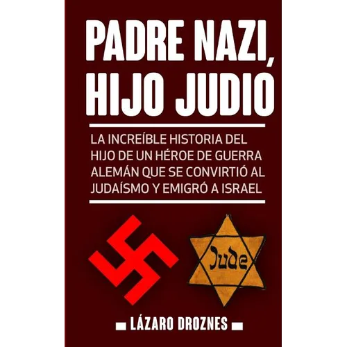 Padre Nazi, Hijo Judio: La increíble historia del hijo de un héroe de guerra alemán que se convirtió al judaísmo y emigró a Israel