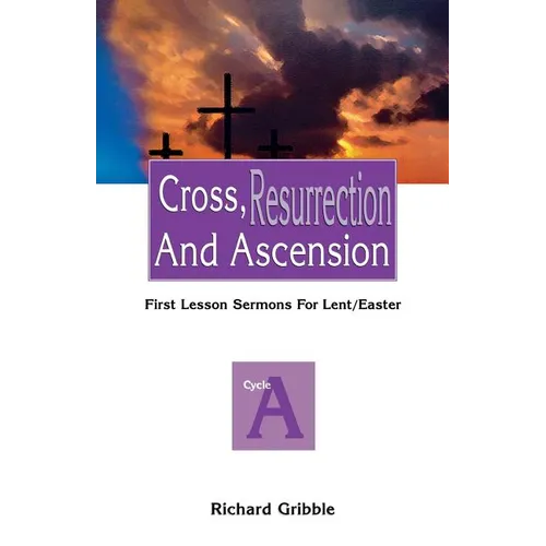 Cross, Resurrection, and Ascension: First Lesson Sermons for Lent/Easter: Cycle a