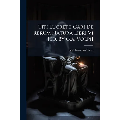 Titi Lucretii Cari De Rerum Natura Libri Vi [ed. By G.a. Volpi]