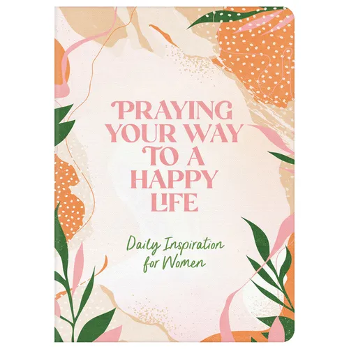 Praying Your Way to a Happy Life: Daily Inspiration for Women