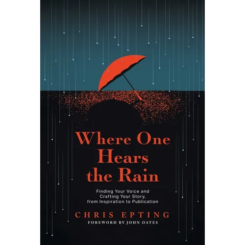 Where One Hears the Rain: Finding Your Voice and Crafting Your Story, from Inspiration to Publication