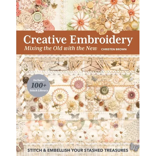 Creative Embroidery, Mixing the Old with the New: Stitch & Embellish Your Stashed Treasures