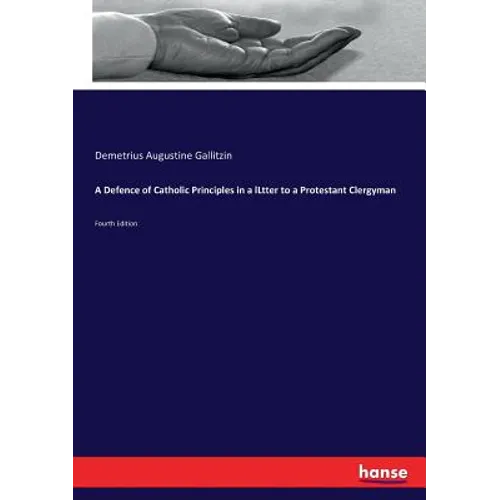 A Defence of Catholic Principles in a lLtter to a Protestant Clergyman: Fourth Edition
