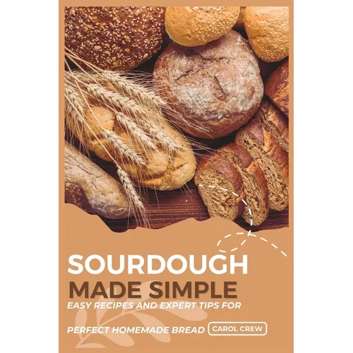 Sourdough Made Simple: Easy Recipes and Expert Tips for Perfect Homemade Bread