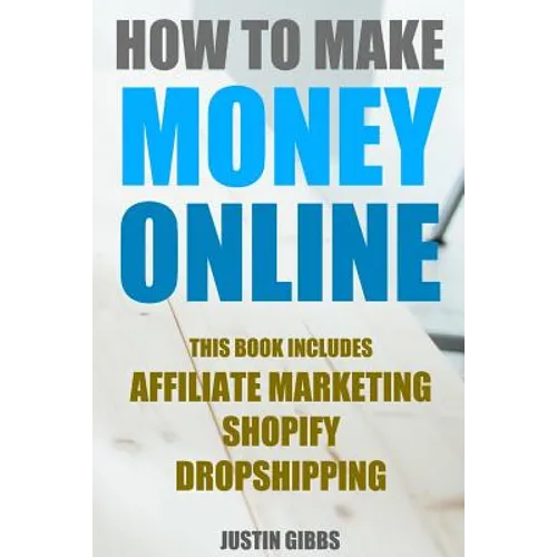How to Make Money Online: 3 Manuscripts: Affiliate Marketing, Shopify-The Ultimate Beginner's Guide, Dropshipping- Lists of Dropship Vendors and