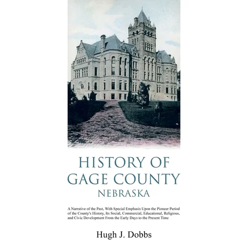 History of Gage County, Nebraska: A Narrative of the Past, With Special Emphasis Upon the Pioneer Period of the County's History, Its Social, Commerci