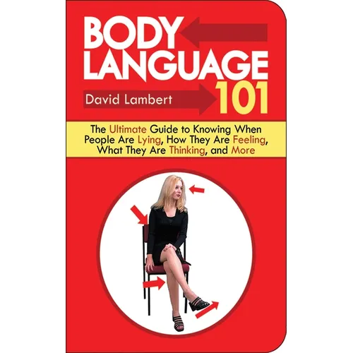 Body Language 101: The Ultimate Guide to Knowing When People Are Lying, How They Are Feeling, What They Are Thinking, and More