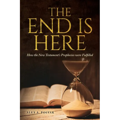 The End Is Here: How the New Testament's Prophecies were Fulfilled