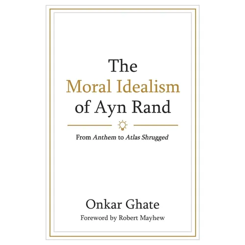 The Moral Idealism of Ayn Rand: From Anthem to Atlas Shrugged
