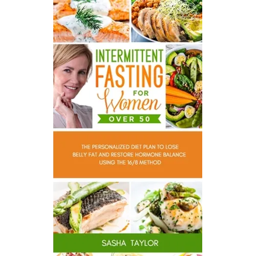 Intermittent Fasting for Women Over 50: The Personalized Diet Plan to Lose Belly Fat and Restore Hormone Balance Using the 16/8 Method