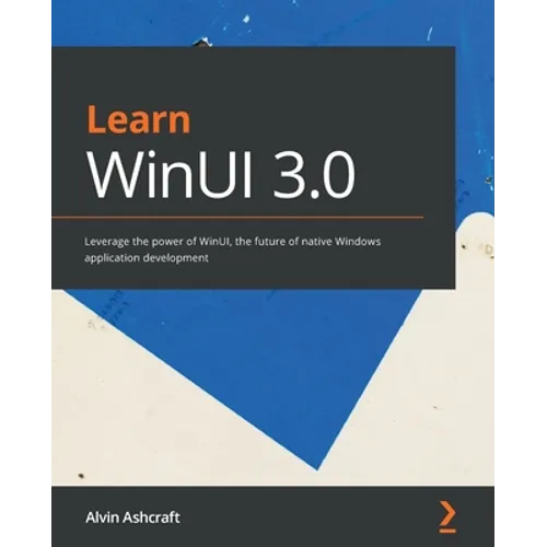 Learn WinUI 3.0: Leverage the power of WinUI, the future of native Windows application development