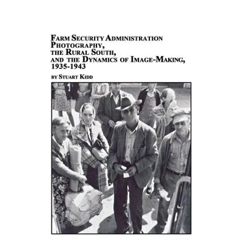 Farm Security Administration Photography, the Rural South, and the Dynamics of Image-Making 1935-1943
