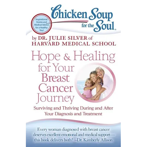 Chicken Soup for the Soul: Hope & Healing for Your Breast Cancer Journey: Surviving and Thriving During and After Your Diagnosis and Treatment