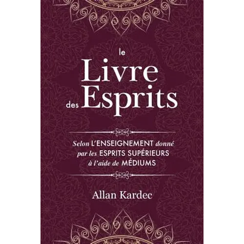 Le Livre des Esprits: Contenant les principes de la doctrine spirite sur l'immortalité de l'âme, la nature des esprits et leurs rapports avec les homm