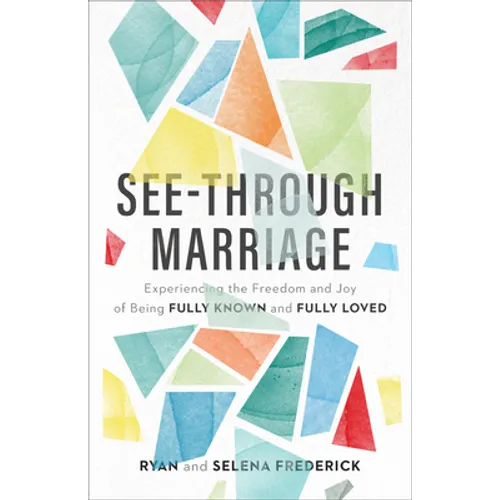 See-Through Marriage: Experiencing the Freedom and Joy of Being Fully Known and Fully Loved