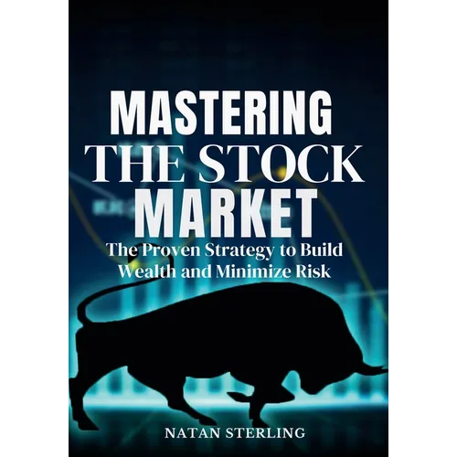 Mastering the Stock Market The Proven Strategy to Build Wealth and Minimize Risk: A Step-by-Step Guide to Picking Profitable Stocks and Achieving Fina