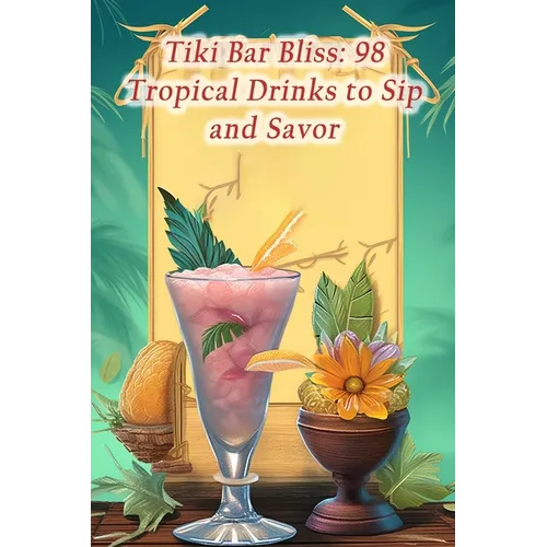 Tiki Bar Bliss: 98 Tropical Drinks to Sip and Savor