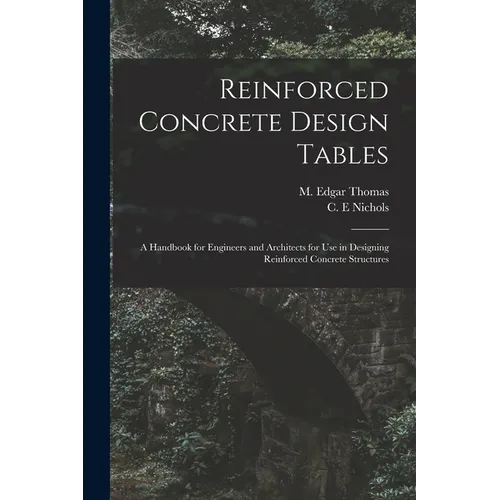 Reinforced Concrete Design Tables: a Handbook for Engineers and Architects for Use in Designing Reinforced Concrete Structures