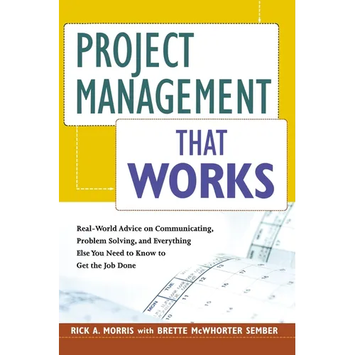 Project Management That Works: Real-World Advice on Communicating, Problem-Solving, and Everything Else You Need to Know to Get the Job Done