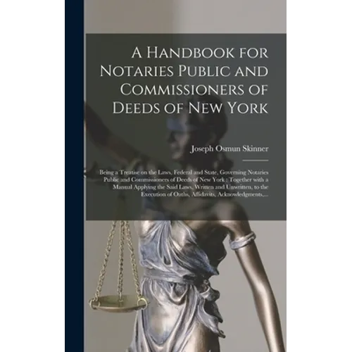 A Handbook for Notaries Public and Commissioners of Deeds of New York: Being a Treatise on the Laws, Federal and State, Governing Notaries Public and