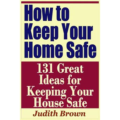 How to Keep Your Home Safe - 131 Great Ideas for Keeping Your House Safe