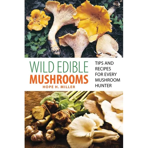 Wild Edible Mushrooms: Tips and Recipes for Every Mushroom Hunter