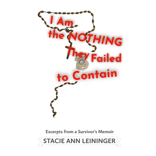 I Am the Nothing They Failed to Contain: Excerpts from a Survivor's Memoir